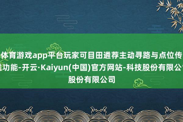 体育游戏app平台玩家可目田遴荐主动寻路与点位传送功能-开云·Kaiyun(中国)官方网站-科技股份有限公司