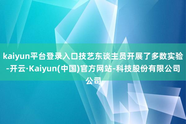 kaiyun平台登录入口技艺东谈主员开展了多数实验-开云·Kaiyun(中国)官方网站-科技股份有限公司