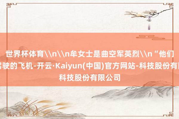 世界杯体育\n\n牟女士是曲空军英烈\n“他们那时驾驶的飞机-开云·Kaiyun(中国)官方网站-科技股份有限公司