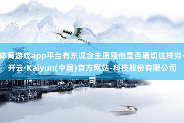 体育游戏app平台有东说念主质疑他是否确切这样穷-开云·Kaiyun(中国)官方网站-科技股份有限公司
