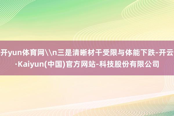 开yun体育网\n三是清晰材干受限与体能下跌-开云·Kaiyun(中国)官方网站-科技股份有限公司