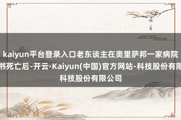 kaiyun平台登录入口老东谈主在奥里萨邦一家病院被秘书死亡后-开云·Kaiyun(中国)官方网站-科技股份有限公司