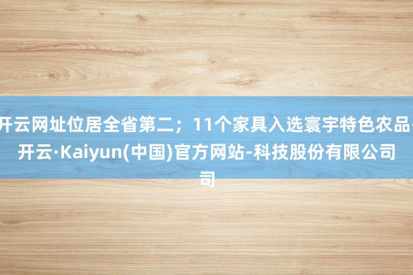 开云网址位居全省第二；11个家具入选寰宇特色农品-开云·Kaiyun(中国)官方网站-科技股份有限公司