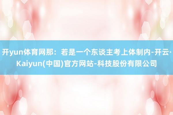 开yun体育网那:若是一个东谈主考上体制内-开云·Kaiyun(中国)官方网站-科技股份有限公司