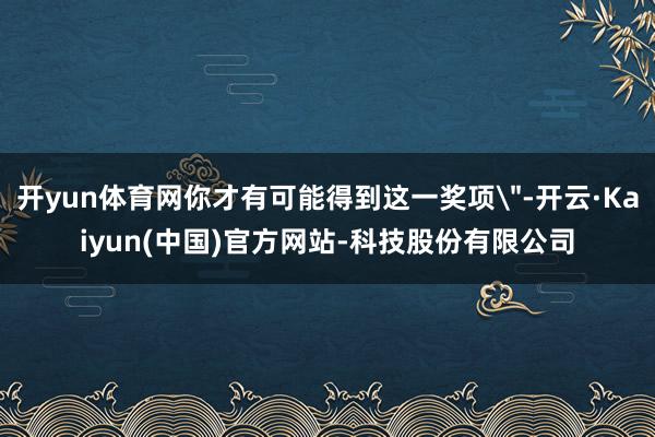 开yun体育网你才有可能得到这一奖项