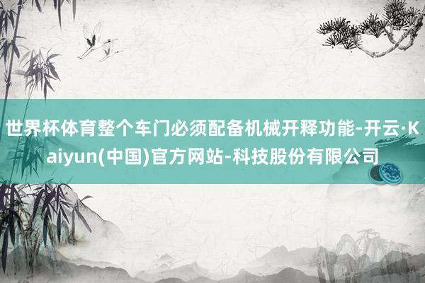 世界杯体育整个车门必须配备机械开释功能-开云·Kaiyun(中国)官方网站-科技股份有限公司