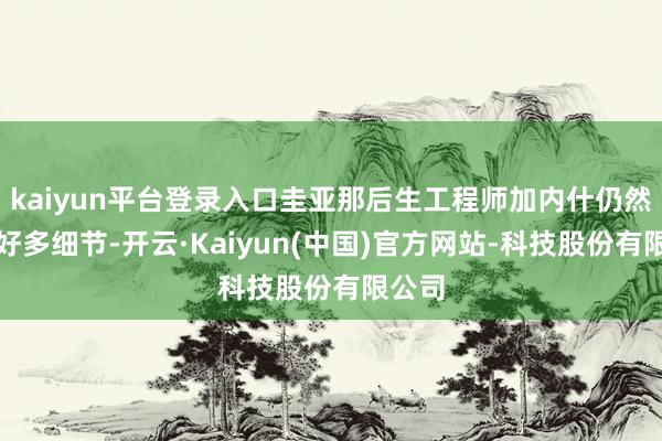 kaiyun平台登录入口圭亚那后生工程师加内什仍然铭刻好多细节-开云·Kaiyun(中国)官方网站-科技股份有限公司