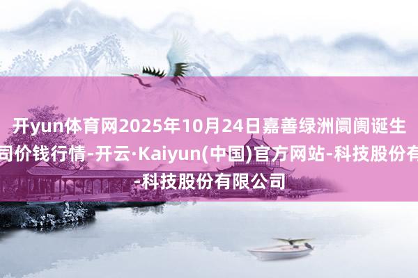 开yun体育网2025年10月24日嘉善绿洲阛阓诞生有限公司价钱行情-开云·Kaiyun(中国)官方网站-科技股份有限公司