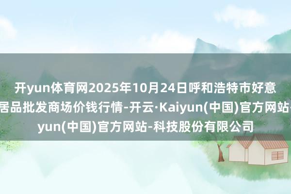 开yun体育网2025年10月24日呼和浩特市好意思通首府无公害农居品批发商场价钱行情-开云·Kaiyun(中国)官方网站-科技股份有限公司