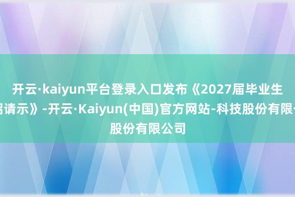 开云·kaiyun平台登录入口发布《2027届毕业生秋招请示》-开云·Kaiyun(中国)官方网站-科技股份有限公司