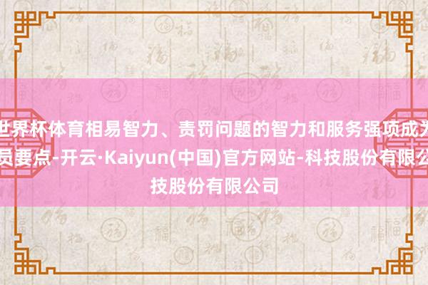 世界杯体育相易智力、责罚问题的智力和服务强项成为探员要点-开云·Kaiyun(中国)官方网站-科技股份有限公司