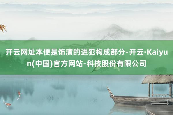 开云网址本便是饰演的进犯构成部分-开云·Kaiyun(中国)官方网站-科技股份有限公司