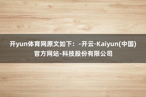 开yun体育网原文如下：-开云·Kaiyun(中国)官方网站-科技股份有限公司