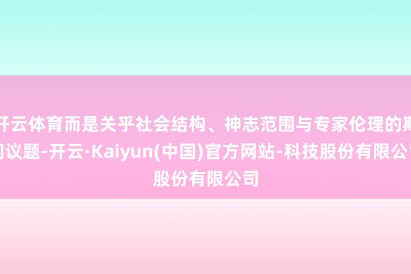 开云体育而是关乎社会结构、神志范围与专家伦理的期间议题-开云·Kaiyun(中国)官方网站-科技股份有限公司