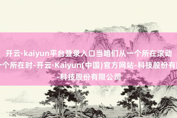 开云·kaiyun平台登录入口当咱们从一个所在滚动到另一个所在时-开云·Kaiyun(中国)官方网站-科技股份有限公司