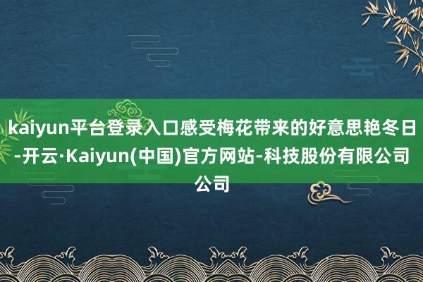 kaiyun平台登录入口感受梅花带来的好意思艳冬日-开云·Kaiyun(中国)官方网站-科技股份有限公司