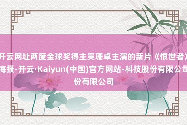 开云网址两度金球奖得主吴珊卓主演的新片《恨世者》海报-开云·Kaiyun(中国)官方网站-科技股份有限公司