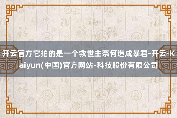 开云官方它拍的是一个救世主奈何造成暴君-开云·Kaiyun(中国)官方网站-科技股份有限公司